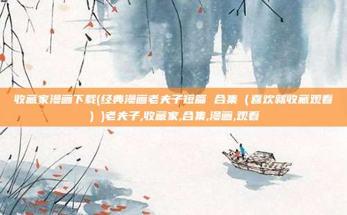 收藏家漫画下载(经典漫画老夫子短篇 合集（喜欢就收藏观看）)老夫子,收藏家,合集,漫画,观看