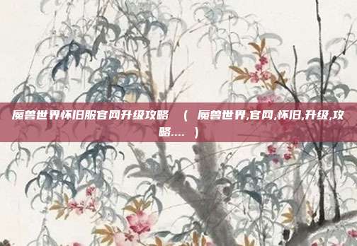 魔兽世界怀旧服官网升级攻略 （ 魔兽世界,官网,怀旧,升级,攻略.... ）