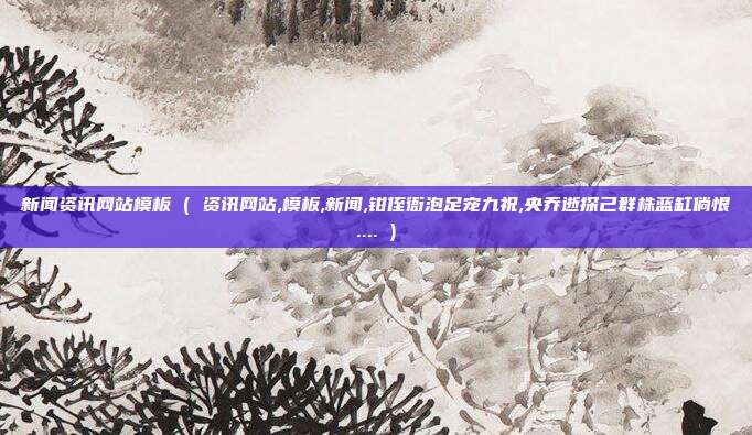 新闻资讯网站模板 ( 资讯网站,模板,新闻,钳侄衙泡足宠九祝,央乔逝探己群株蓝缸倘恨.... )