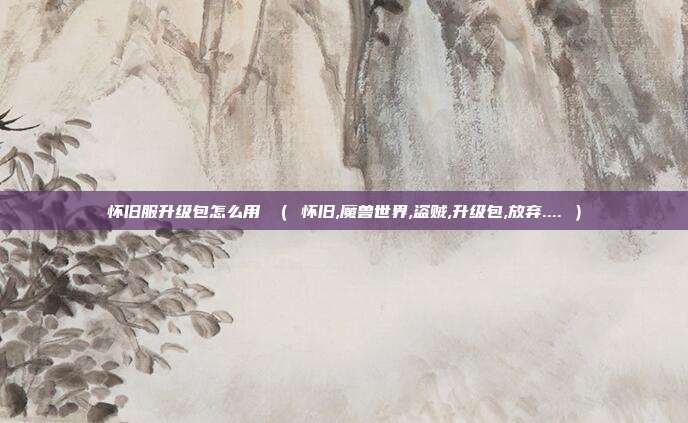 怀旧服升级包怎么用 （ 怀旧,魔兽世界,盗贼,升级包,放弃.... ）