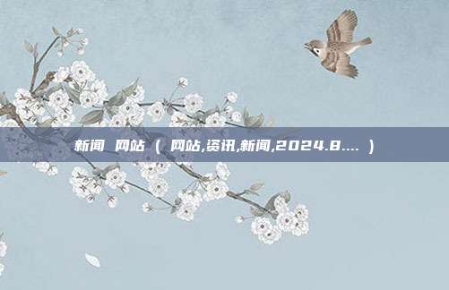 新闻 网站 ( 网站,资讯,新闻,2024.8.... )