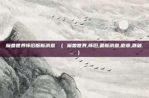 魔兽世界怀旧服新消息 （ 魔兽世界,怀旧,最新消息,徽章,跌破.... ）