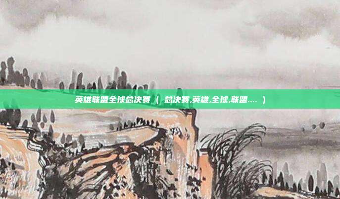 英雄联盟全球总决赛 ( 总决赛,英雄,全球,联盟.... )