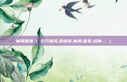 新闻首页 ( 空穴来风,告诉你,新闻,首页,战神.... )