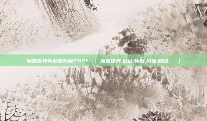 魔兽世界怀旧服新服2021 （ 魔兽世界,远征,怀旧,凤凰,财团.... ）