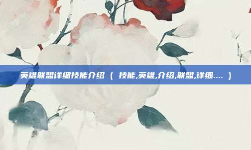 英雄联盟详细技能介绍 ( 技能,英雄,介绍,联盟,详细.... )