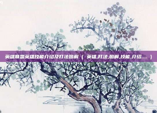 英雄联盟英雄技能介绍及打法图解 ( 英雄,打法,图解,技能,介绍.... )