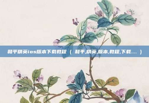 和平精英ios版本下载教程 ( 和平,精英,版本,教程,下载.... )