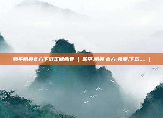 和平精英官方下载正版免费 ( 和平,精英,官方,免费,下载.... )