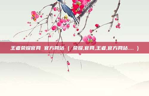 王者荣耀官网 官方网站 ( 荣耀,官网,王者,官方网站.... )