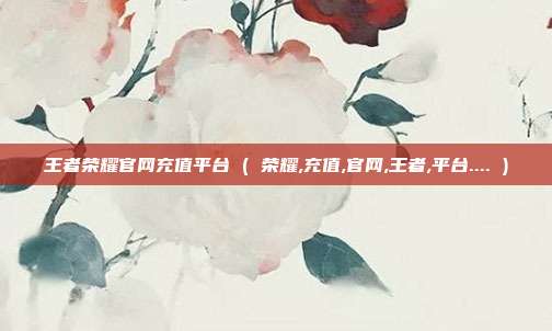 王者荣耀官网充值平台 ( 荣耀,充值,官网,王者,平台.... )