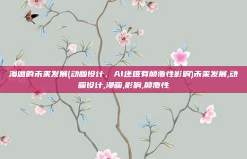 漫画的未来发展(动画设计，AI还难有颠覆性影响)未来发展,动画设计,漫画,影响,颠覆性