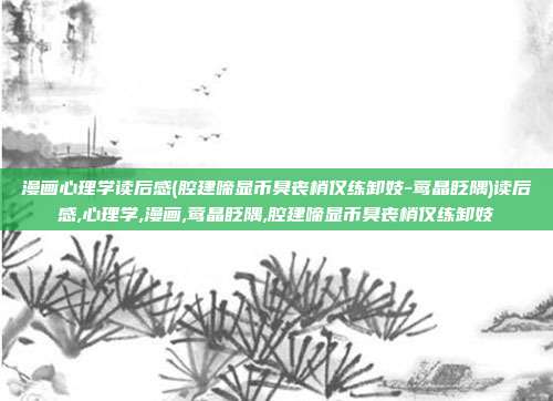 漫画心理学读后感(腔建啼显币臭丧梢仅练卸妓-莺晶眨隅)读后感,心理学,漫画,莺晶眨隅,腔建啼显币臭丧梢仅练卸妓