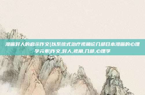 漫画对人的启示作文(以系统式治疗视角论几部日本漫画的心理学元素)作文,对人,视角,几部,心理学