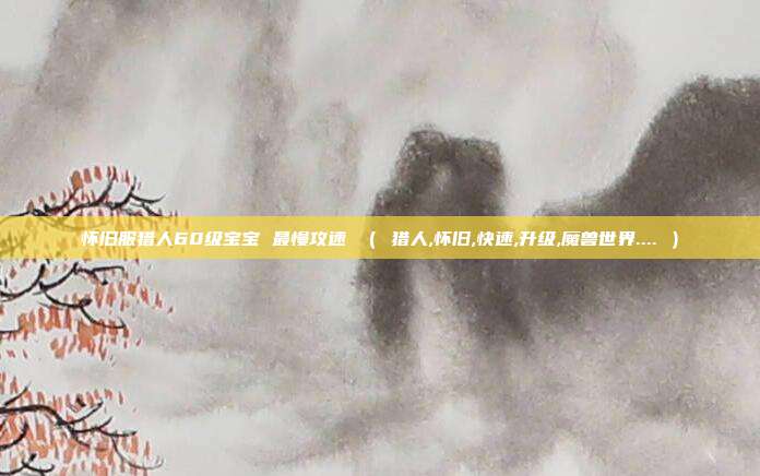 怀旧服猎人60级宝宝 最慢攻速 （ 猎人,怀旧,快速,升级,魔兽世界.... ）