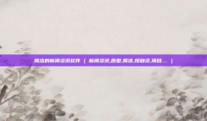 简洁的新闻资讯软件 ( 新闻资讯,原型,简洁,投融资,项目.... )