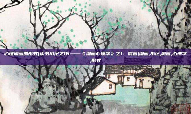 心理漫画的形式(读书小记之16——《漫画心理学》之1：前言)漫画,小记,前言,心理学,形式