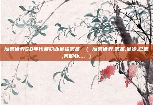 魔兽世界60年代各职业最强装备 （ 魔兽世界,装备,最贵,已定,各职业.... ）