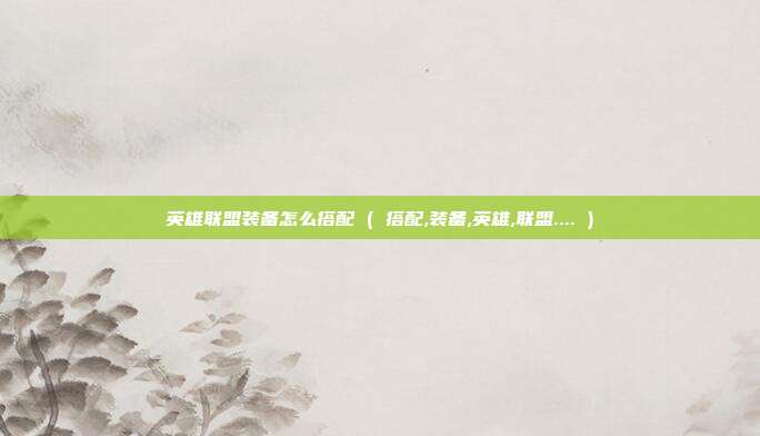 英雄联盟装备怎么搭配 ( 搭配,装备,英雄,联盟.... )