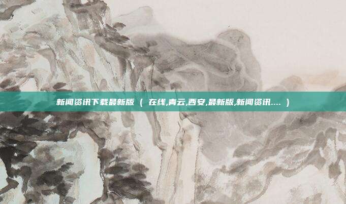 新闻资讯下载最新版 ( 在线,青云,西安,最新版,新闻资讯.... )