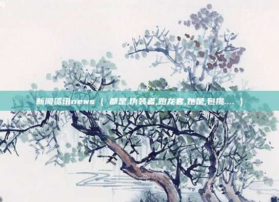 新闻资讯news ( 都是,伪装者,跑龙套,她是,包揽.... )