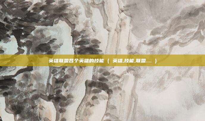 英雄联盟各个英雄的技能 ( 英雄,技能,联盟.... )