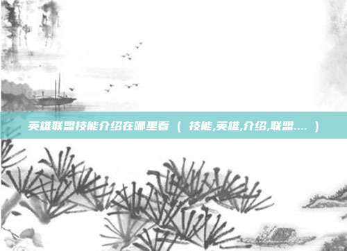 英雄联盟技能介绍在哪里看 ( 技能,英雄,介绍,联盟.... )