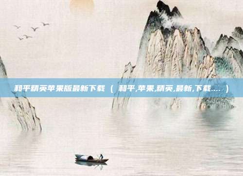 和平精英苹果版最新下载 ( 和平,苹果,精英,最新,下载.... )