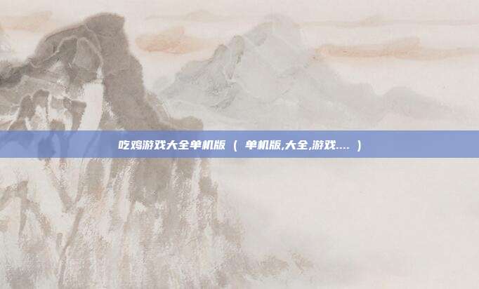 吃鸡游戏大全单机版 ( 单机版,大全,游戏.... )