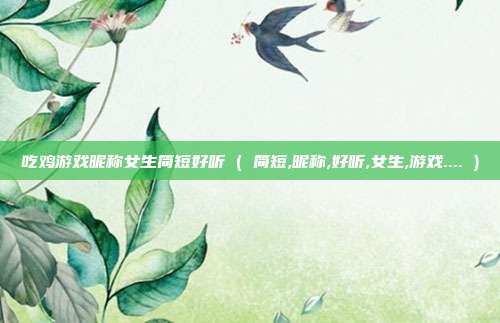 吃鸡游戏昵称女生简短好听 ( 简短,昵称,好听,女生,游戏.... )