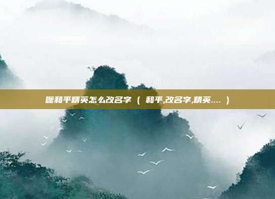 嗯和平精英怎么改名字 ( 和平,改名字,精英.... )