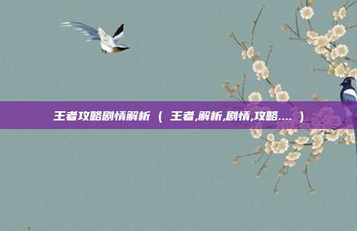 王者攻略剧情解析 ( 王者,解析,剧情,攻略.... )