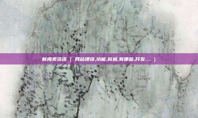 新闻类资讯 ( 网站建设,功能,商城,有哪些,开发.... )