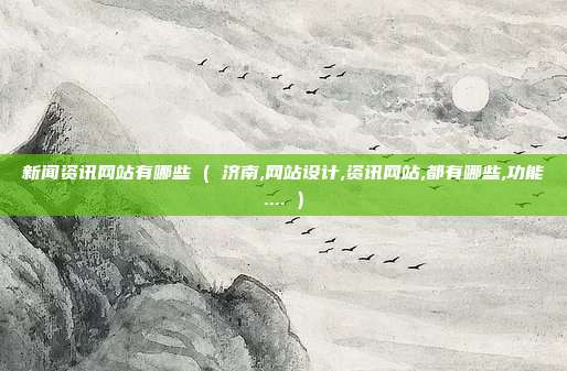 新闻资讯网站有哪些 ( 济南,网站设计,资讯网站,都有哪些,功能.... )