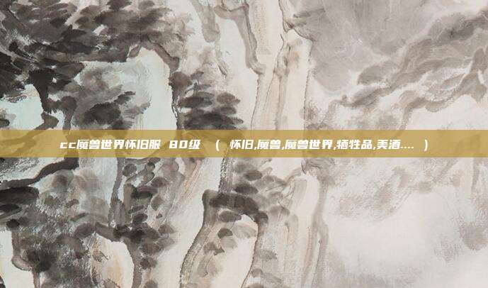 cc魔兽世界怀旧服 80级 （ 怀旧,魔兽,魔兽世界,牺牲品,美酒.... ）