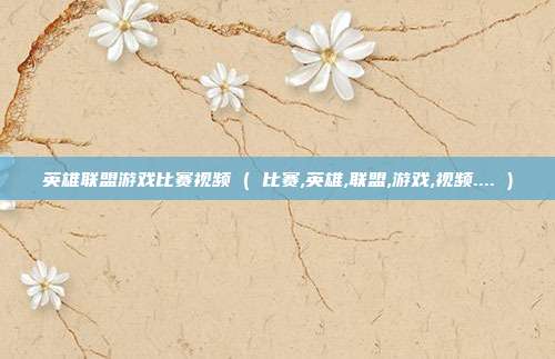 英雄联盟游戏比赛视频 ( 比赛,英雄,联盟,游戏,视频.... )