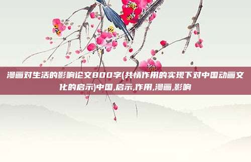 漫画对生活的影响论文800字(共情作用的实现下对中国动画文化的启示)中国,启示,作用,漫画,影响