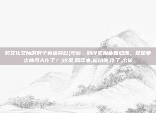 跨文化交际的例子英语简短(漫画—翻译家相会新加坡，这是要出神马大作了？)这是,翻译家,新加坡,作了,出神