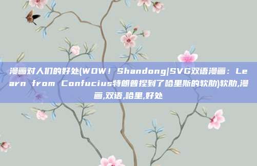 漫画对人们的好处(WOW！Shandong|SVG双语漫画：Learn from Confucius特朗普捏到了哈里斯的软肋)软肋,漫画,双语,哈里,好处
