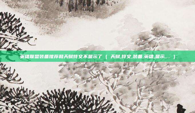 英雄联盟装备推荐和天赋符文不显示了 ( 天赋,符文,装备,英雄,显示.... )