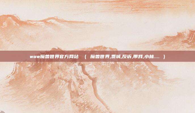 wow魔兽世界官方网站 （ 魔兽世界,费城,反诉,带我,小林.... ）