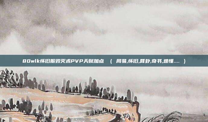80wlk怀旧服毁灭术PVP天赋加点 ( 周易,怀旧,算卦,奇书,难懂.... )