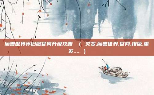 魔兽世界怀旧服官网升级攻略 ( 灾变,魔兽世界,官网,排版,重发.... )