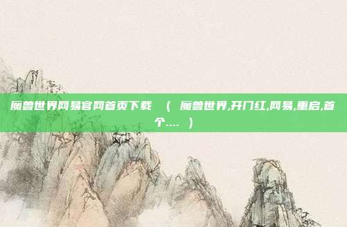 魔兽世界网易官网首页下载 （ 魔兽世界,开门红,网易,重启,首个.... ）
