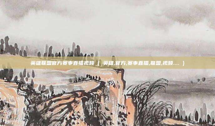 英雄联盟官方赛事直播视频 ( 英雄,官方,赛事直播,联盟,视频.... )