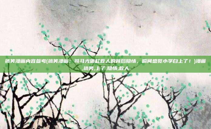 搞笑漫画内容参考(搞笑漫画：司马光砸缸救人的背后隐情，瞬间感觉小学白上了！)漫画,搞笑,上了,隐情,救人