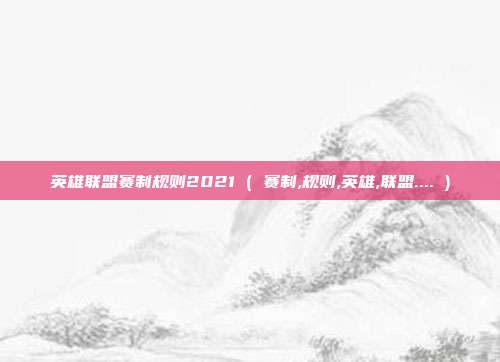 英雄联盟赛制规则2021 ( 赛制,规则,英雄,联盟.... )