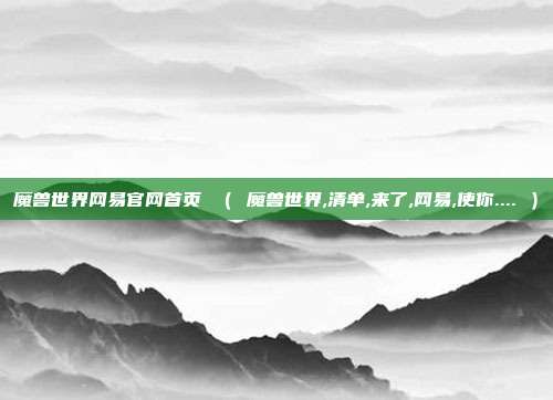 魔兽世界网易官网首页 （ 魔兽世界,清单,来了,网易,使你.... ）