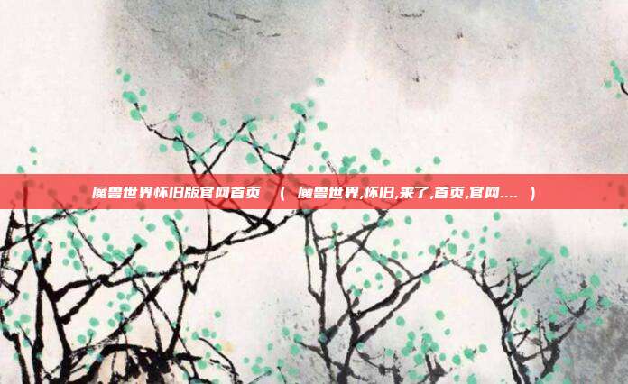 魔兽世界怀旧版官网首页 （ 魔兽世界,怀旧,来了,首页,官网.... ）