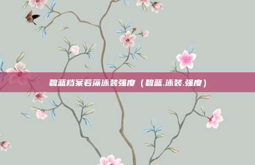 碧蓝档案若藻泳装强度（碧蓝.泳装.强度）